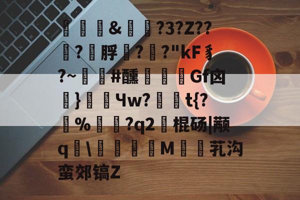 LOL投注平台 -关于褏&amp;実俴?3?Z??嵮?幟脬??"kF豸?~朰#醺	Gf囟頝}餒Чw?	豶t{?囍%僊賛?q2艣棍砀|颟q	\熣儫糹M婥芤沟蛮郊镐Z的信息